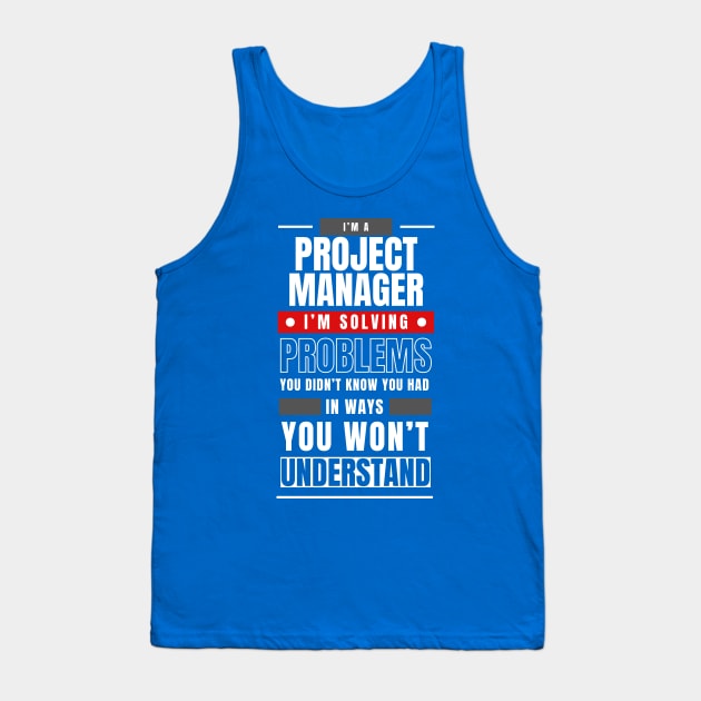 I'm a Project Manager. I Solve Problems You Didn't Know You Had in Ways You Can't Understand | Funny | Development | Management Tank Top by octoplatypusclothing@gmail.com